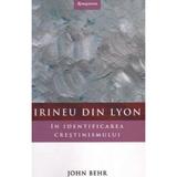 Irineu din Lyon in identificarea crestinismului - John Behr, editura Renasterea