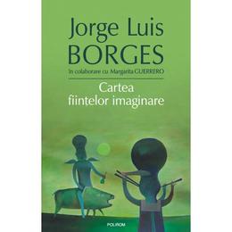 Cartea fiintelor imaginare - Jorge Luis Borges, Margarita Guerrero, editura Polirom