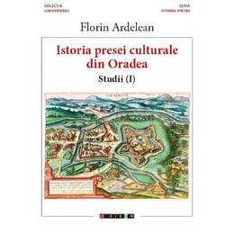Istoria presei culturale din oradea. studii vol.1 - florin ardelean, editura eikon