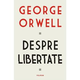 Despre libertate - George Orwell, editura Polirom