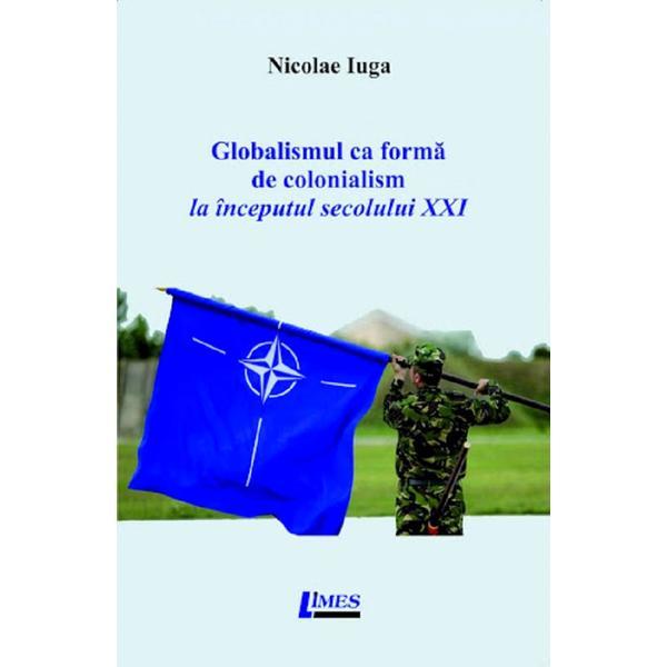 Globalismul ca forma de colonialism la inceputul secolului XXI - Nicolae Iuga, editura Limes