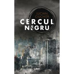 Cercul negru - Lucian Ciuchita, editura Libris Editorial