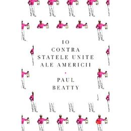 Io contra statelor unite ale americii - paul beatty, editura litera
