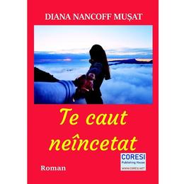 Te caut neincetat - Diana Nancoff Musat, editura Coresi