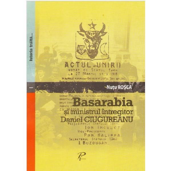 Basarabia si ministrul intregitor Daniel Ciugureanu - Nutu Rosca, editura Prut