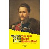 Visul unei natiuni: Romania Mare! - Marius Dorin Lulea, editura Otopeni