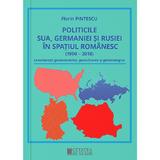 Politicile SUA, Germaniei si Rusiei in spatiul romanesc - Florin Pintescu, editura Cetatea De Scaun