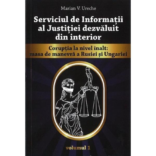 Serviciul de Informatii al Justitiei dezvaluit din interior Vol.1 - Marian V. Ureche