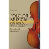 Folclor muzical din nordul Republicii Moldova. Repertoriul violonistic - Slabari Nicolae, editura Epigraf