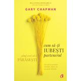 Cum sa-ti iubesti partenerul cand vrei sa-l parasesti - Gary Chapman, editura Curtea Veche