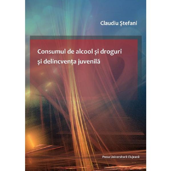 Consumul de alcool si droguri si delicventa juvenila - Claudiu Stefani, editura Presa Universitara Clujeana