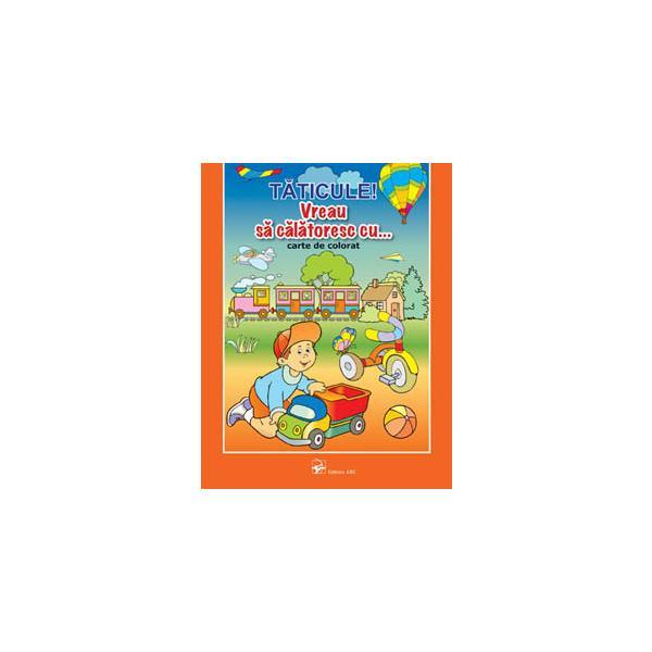 Taticule! Vreau sa calatoresc cu... - Carte de colorat, editura Arc