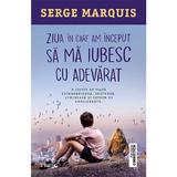 Ziua in care am incepit sa ma iubesc cu adevarat - Serge Marquis, editura Litera