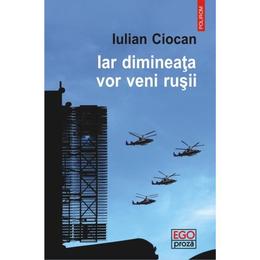 Iar dimineata vor veni rusii - iulian ciocan, editura polirom