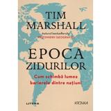 Epoca zidurilor. Cum schimba lumea barierele dintre natiuni - Tim Marshall, editura Litera