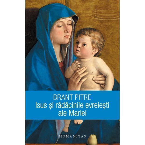 Isus si radacinile evreiesti ale Mariei - Brant Pitre, editura Humanitas