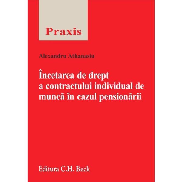 Incetarea de drept a contractului individual de munca in cazul pensionarii - Alexandru Athanasiu, editura C.h. Beck