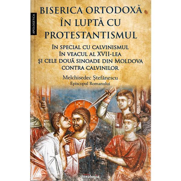 Biserica Ortodoxa in lupta cu protestantismul - Melchisedec Stefanescu, editura Doxologia