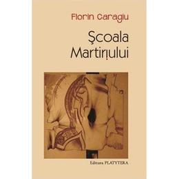 Scoala Martiriului - Florin Caragiu, editura Platytera