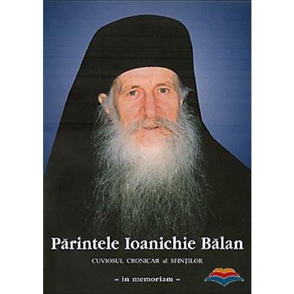 Parintele Ioanichie Balan. Cuviosul cronicar al sfintilor - in memoriam, editura Manastirea Sihastria