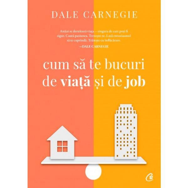Cum sa te bucuri de viata si de job - dale carnegie, editura curtea veche