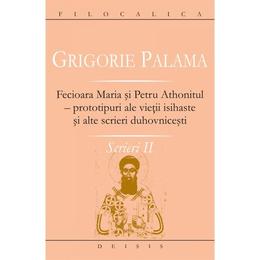 Scrieri II - Grigorie Palama - Fecioara Maria si Petru Athonitul, editura Deisis