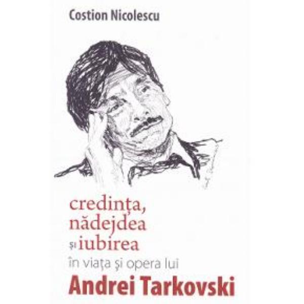 Credinta, nadejdea si iubirea in viata si opera lui andrei tarkovski - costion nicolescu, editura lumea credintei