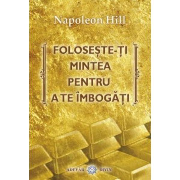 Foloseste-ti mintea pentru a te imbogati - Napoleon Hill, editura Adevar Divin