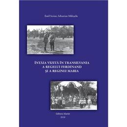 Intaia vizita in transilvania a regelui ferdinand si a reginei maria - emil stoian, sebastian maluseru, editura marist