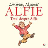 Alfie. Totul despre Alfie - Shirley Hughes, editura Litera