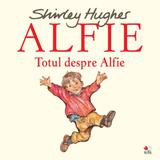 Alfie. Totul despre Alfie - Shirley Hughes, editura Litera