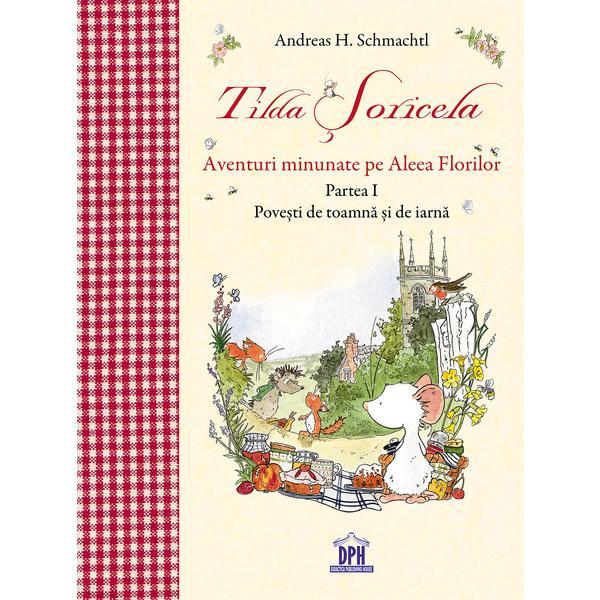 Tilda Soricela - Aventuri minunate pe Aleea Florilor - partea I - povesti de toamna si de iarna, autor Andreas H. Schmachtl, editura Didactica Publishing House