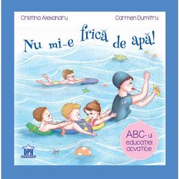 Nu mi-e frica de apa - Abc-ul educatiei acvatice, autori Cristina Alexandru, Carmen Dumitru, editura Didactica Publishing House