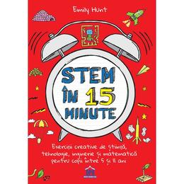 Stem in 15 minute - Exercitii creative de stiinta, tehnologie, inginerie si matematica pentru copii intre 5 si 11 ani, autor Emily Hunt, editura Didactica Publishing House