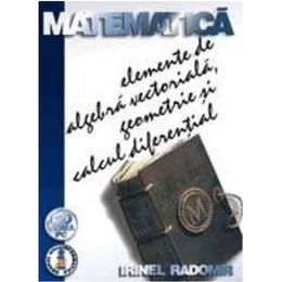 Matematica elemente de algebra vectoriala, geometrie si calcul diferential - irinel radomir, editura albastra