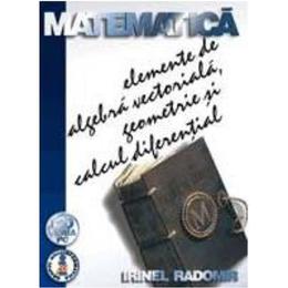 Matematica elemente de algebra vectoriala, geometrie si calcul diferential - Irinel Radomir, editura Albastra