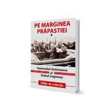 Pe Marginea Prapastiei - Generalul Antonescu si Statul Legionar (vol. 1)