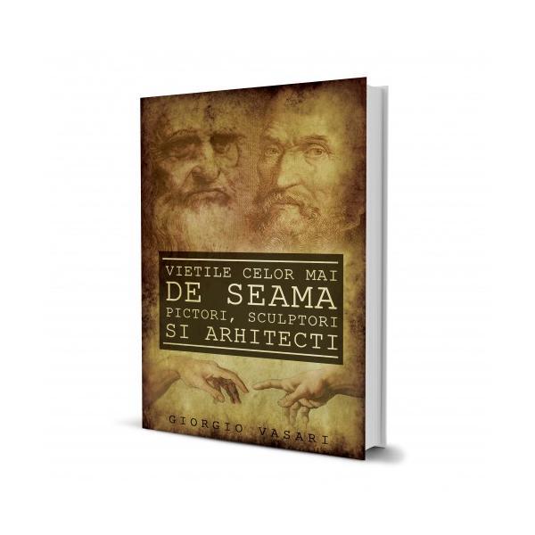 Vietile celor mai de seama pictori, sculptori si arhitecti, de giorgio vasari
