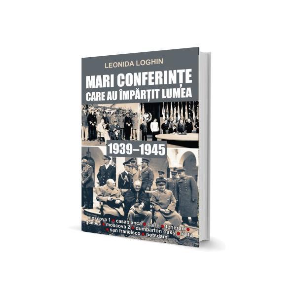 Mari Conferinte Care Au Impartit Lumea (1939-1945), de Leonida Loghin