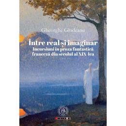Intre real si imaginar. incursiuni in proza fantastica franceza din secolul al xix-lea - gheorghe glodeanu, editura scoala ardeleana