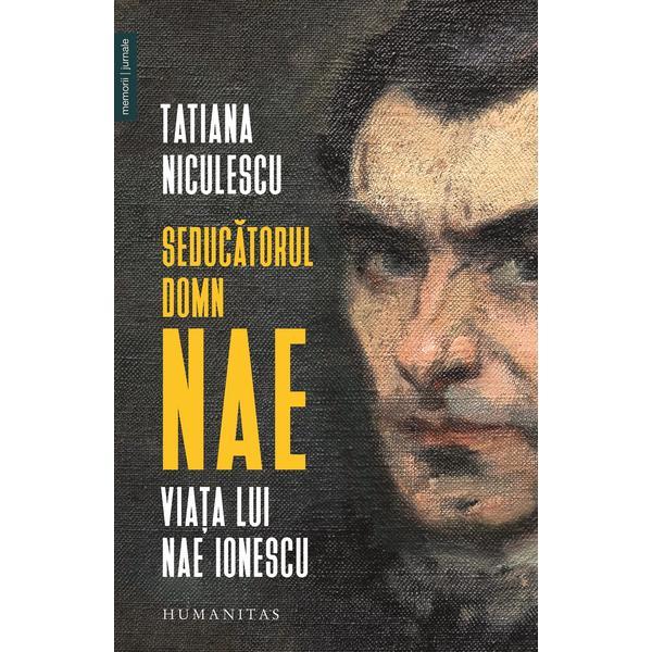 Seducatorul domn nae. viata lui nae ionescu - tatiana niculescu, editura humanitas