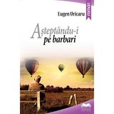 Asteptandu-i pe barbari - Eugen Uricaru, editura Ideea Europeana