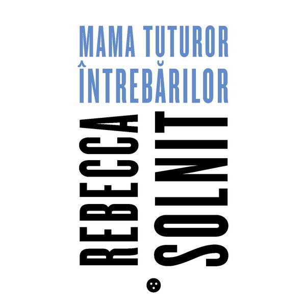Mama tuturor intrebarilor - rebecca solnit