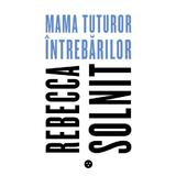 Mama tuturor intrebarilor - rebecca solnit