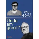 Unde am gresit - Paul Goma, editura Eikon