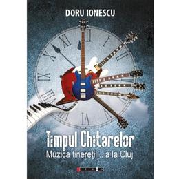 Timpul chitarelor. muzica tineretii... a la cluj - doru ionescu, editura eikon