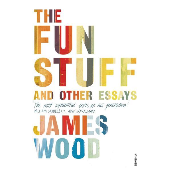The Fun Stuff and Other Essays - James Wood, editura Vintage