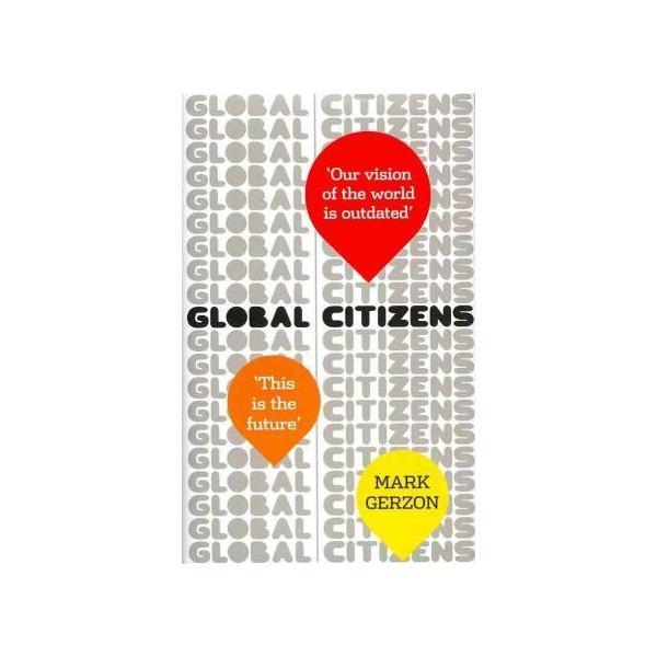Global citizens: how our vision of the world is outdated, and what we can do about it - mark gerzon, editura ebury