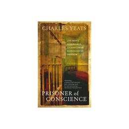 Prisoner of conscience: one man's remarkable journey from repression to freedom - charles yeats, editura ebury