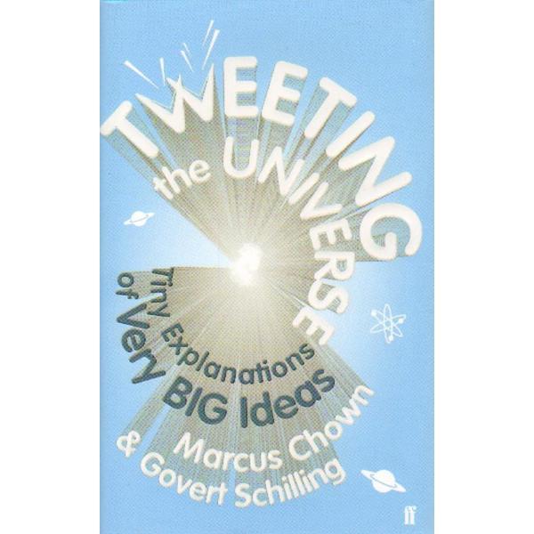Tweeting the universe: tiny explanations of very big ideas - marcus chown, govert schilling, editura faber   faber